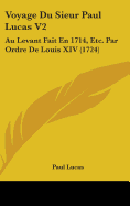 Voyage Du Sieur Paul Lucas V2: Au Levant Fait En 1714, Etc. Par Ordre De Louis XIV (1724) - Lucas, Paul