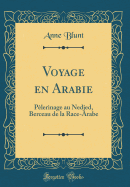 Voyage En Arabie: Plerinage Au Nedjed, Berceau de la Race-Arabe (Classic Reprint)