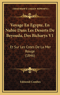 Voyage En Egypte, En Nubie Dans Les Deserts de Beyouda, Des Bicharys V1: Et Sur Les Cotes de La Mer Rouge (1846)