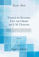 Voyage En Islande, Fait Par Ordre de S. M. Danoise, Vol. 4: Contenant Des Observations Sur Les Moeurs Et Les Usages Des Habitans; Une Description Des Lacs, Rivires, Glaciers, Sources Chaudes Et Volcans; Des Diverses Espces de Terres, Pierres, Fossiles