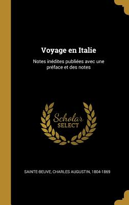 Voyage En Italie: Notes Inedites Publiees Avec Une Preface Et Des Notes - Sainte-Beuve, Charles Augustin 1804-186 (Creator)