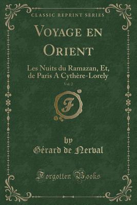 Voyage En Orient, Vol. 2: Les Nuits Du Ramazan, Et, de Paris a Cythere-Lorely (Classic Reprint) - Nerval, Gerard De