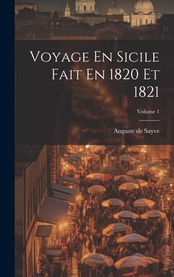 Voyage En Sicile Fait En 1820 Et 1821; Volume 1 - Sayve, Auguste De