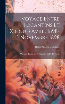 Voyage Entre Tocantins Et Xingu 3 Avril 1898-3 Novembre 1898; Ouvrage Illustre de 78 Vignettes Et de 15 Cartes - Coudreau, Henri Anatole