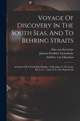 Voyage Of Discovery In The South Seas, And To Behring Straits: In Search Of A North-east Passage, Undertaken In The Years 1815,16,17, And 18, In The Ship Rurick - Kotzebue, Otto Von, and Johann Friedrich Eschscholtz (Creator), and Adelbert Von Chamisso (Creator)