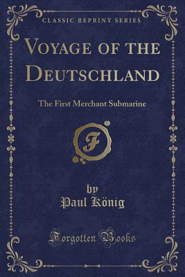 Voyage of the Deutschland: The First Merchant Submarine (Classic Reprint) - Konig, Paul, Captain