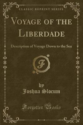 Voyage of the Liberdade: Description of Voyage Down to the Sea (Classic Reprint) - Slocum, Joshua, Captain