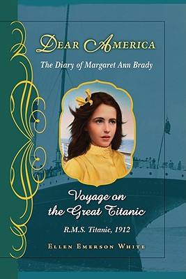 Voyage on the Great Titanic (Dear America): The Diary of Margaret Ann Brady, R.M.S. Titanic, 1912 - White, Ellen Emerson