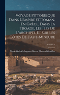 Voyage Pittoresque Dans L'empire Ottoman, En Grce, Dans La Troade, Les les De L'archipel Et Sur Les Ctes De L'asie-Mineure; Volume 1