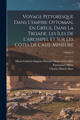 Voyage Pittoresque Dans L'empire Ottoman, En Gr?ce, Dans La Troade, Les ?les De L'archipel Et Sur Les C?tes De L'asie-Mineure; Volume 3 - Miller, Emmanuel, and Hase, Charles Beno?t, and Choiseul-Gouffier, Marie-Gabriel-Auguste