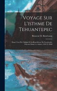 Voyage Sur L'isthme De Tehuantepec: Dans L'tat De Chiapas Et La Rpublique De Guatmala, Excut Dans Les Annes 1859 Et 1860