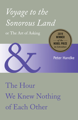 Voyage to the Sonorous Land, or the Art of Asking and the Hour We Knew Nothing of Each Other - Handke, Peter, and Honegger, Gitta (Translated by)