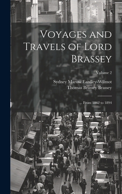 Voyages and Travels of Lord Brassey: ... From 1862 to 1894; Volume 2 - Brassey, Thomas Brassey, and Eardley-Wilmot, Sydney Marow