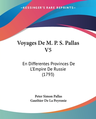 Voyages De M. P. S. Pallas V5: En Differentes Provinces De L'Empire De Russie (1793) - Pallas, Peter Simon, and Peyronie, Gauthier De La