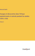 Voyages et dcouvertes dans l'Afrique septentrionale et centrale pendant les annes 1849  1856: Tome 2