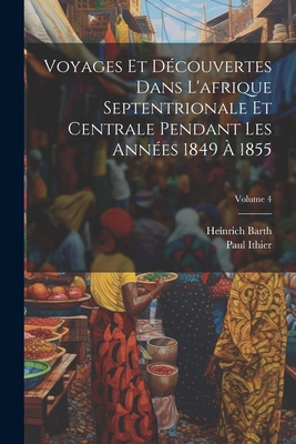 Voyages et D?couvertes Dans L'Afrique Septentrionale et Centrale Pendant Les Ann?es 1849 a 1833 - Barth, Heinrich