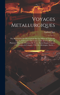 Voyages Metallurgiques: Ou, Recherches Et Observations Sur Les Mines & Forges de Fer, La Fabrication de l'Acier, Celle Du Fer-Blanc, & Plusieurs Mines de Charbon de Terre, Faites Depuis l'Ann?e 1757 Jusques & Compris 1769, En Allemagne, Su?de, ...