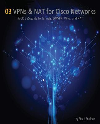 VPNs and NAT for Cisco Networks: A CCIE v5 guide to Tunnels, DMVPN, VPNs and NAT - Fordham, Stuart D