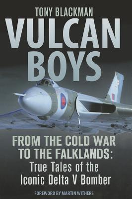 Vulcan Boys: From the Cold War to the Falklands: True Tales of the Iconic Delta V Bomber - Blackman, Tony, and Withers, Martin (Foreword by)