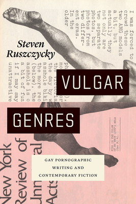 Vulgar Genres: Gay Pornographic Writing and Contemporary Fiction - Ruszczycky, Steven