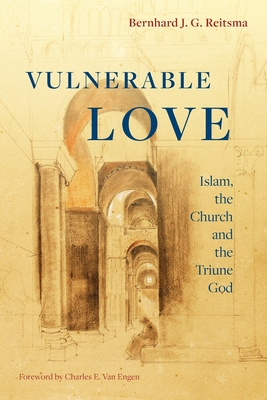 Vulnerable Love: Islam, the Church and the Triune God - Reitsma, Bernhard J. G., and Van Engen, Charles E. (Foreword by)