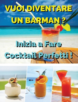 Vuoi Diventare Un Barman ? Inizia a Fare Cocktail Perfetti: Ricettario In Italiano Con i Migliori Bar Drink Bevuti In Tutto Il Mondo - Beverages And Cocktails Recipes - Hardback Version - Italian Language Edition - Italian Food and Beverage