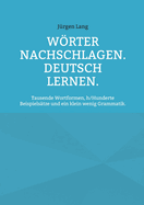 Wrter nachschlagen. Deutsch lernen.: Tausende Wortformen, h/Hunderte Beispielstze und ein klein wenig Grammatik.