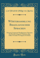 Wrtersammlung Brasilianischer Sprachen: Glossaria Linguarum Brasiliensium; Glossarios de Diversas Lingoas E Dialectos, Que Fallao OS Indios No Imperio Do Brazil (Classic Reprint)