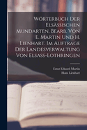 Wrterbuch Der Els?ssischen Mundarten, Bearb. Von E. Martin Und H. Lienhart. Im Auftrage Der Landesverwaltung Von Elsass-Lothringen