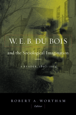 W.E.B. Du Bois and the Sociological Imagination: A Reader, 1897-1914 - Wortham, Robert A (Editor)