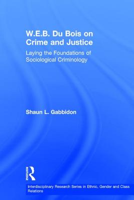 W.E.B. Du Bois on Crime and Justice: Laying the Foundations of Sociological Criminology - Gabbidon, Shaun L