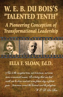 W. E. B. Du Bois's Talented Tenth: A Pioneering Conception of Transformational Leadership - Sloan, Ella F, and Tucker, Jan Carpenter (Designer)