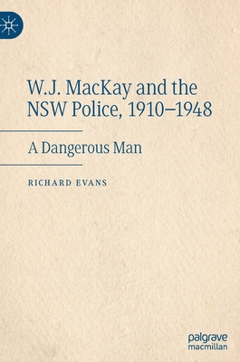 W.J. MacKay and the NSW Police, 1910-1948: A Dangerous Man - Evans, Richard