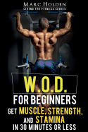 W.O.D. for Beginners: Get Muscle, Strength and Stamina in 30 Minutes or Less