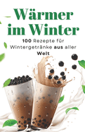 W?rmer im Winter: 100 Rezepte f?r Wintergetr?nke aus aller Welt