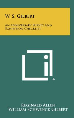 W. S. Gilbert: An Anniversary Survey and Exhibition Checklist - Allen, Reginald, Professor, and Gilbert, William Schwenck