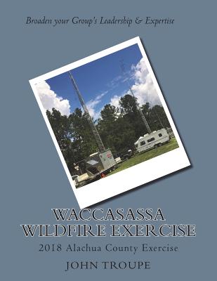 Waccasassa Wildfire Exercise: 2018 Alachua County Exercise - Troupe MD, John, and Gibby MD, Gordon L (Editor)