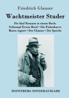 Wachtmeister Studer Die fnf Romane in einem Buch: Schlumpf Erwin Mord / Die Fieberkurve / Matto regiert / Der Chinese / Die Speiche - Glauser, Friedrich