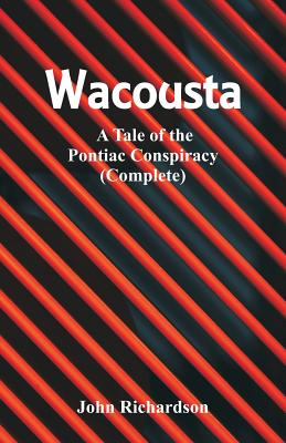 Wacousta: A Tale of the Pontiac Conspiracy (Complete) - Richardson, John