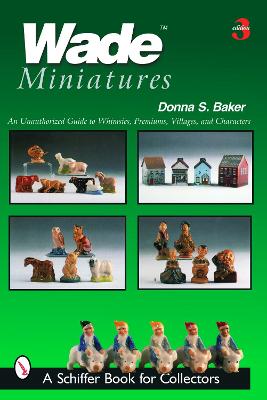 Wade Miniatures: An Unauthorized Guide to Whimsies, Premiums, Villages, and Characters - Baker, Donna S