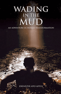 Wading in the Mud: An Adventure in Human Transformation: An Adventure in Human Transformation: An Adventure