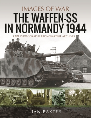 Waffen-SS in Normandy, 1944: Rare Photographs from Wartime Archives - Ian, Baxter,