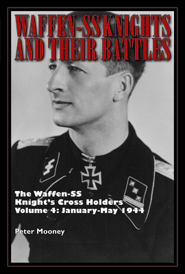Waffen-SS Knights and Their Battles: The Waffen-SS Knight's Cross Holders Vol. 4: January-May 1944 - Mooney, Peter