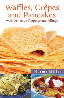 Waffles, Crepes and Pancakes: With Delicious Toppings and Fillings - Miller, Norma