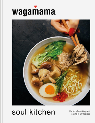 Wagamama Soul Kitchen: The Art of Cooking and Eating in 70 Recipes - Wagamama