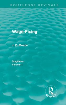 Wage-Fixing (Routledge Revivals): Stagflation - Volume 1 - Meade, J E