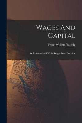 Wages And Capital: An Examination Of The Wages Fund Doctrine - Taussig, Frank William