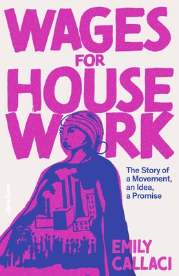 Wages for Housework: The Story of a Movement, an Idea, a Promise - Callaci, Emily