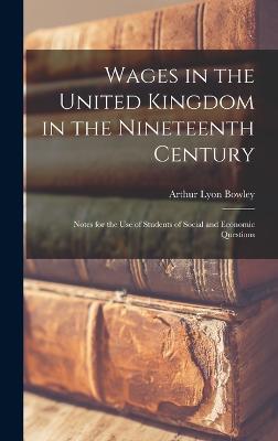 Wages in the United Kingdom in the Nineteenth Century: Notes for the Use of Students of Social and Economic Questions - Bowley, Arthur Lyon