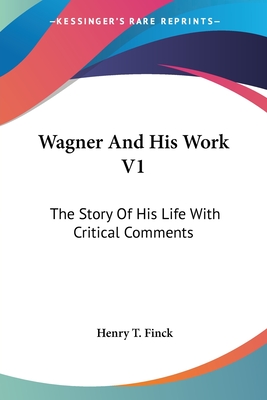 Wagner And His Work V1: The Story Of His Life With Critical Comments - Finck, Henry T